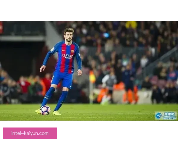 皮克技术特点展现出持续提升的防守和控球能力